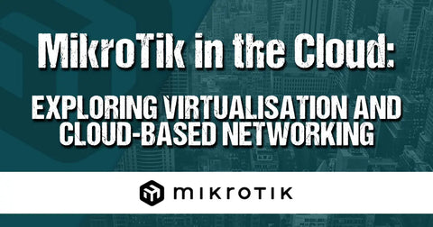 MikroTik in the Cloud: Exploring Virtualisation and Cloud-Based Networking