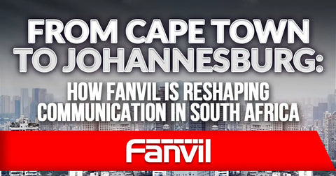 From Cape Town to Johannesburg: How Fanvil is Reshaping Communication in South Africa