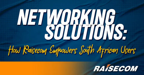 Networking Solutions: Raisecom Empowers South African Users