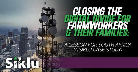 Closing the Digital Divide for Farmworkers & Their Families: A Lesson for South Africa (A Siklu Case Study)